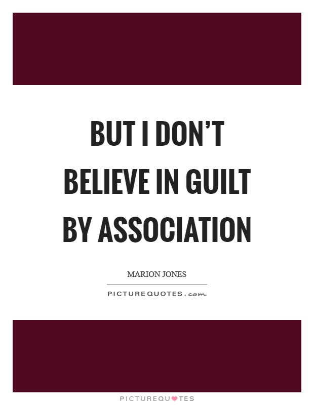 But I don't believe in guilt by association Picture Quote #1