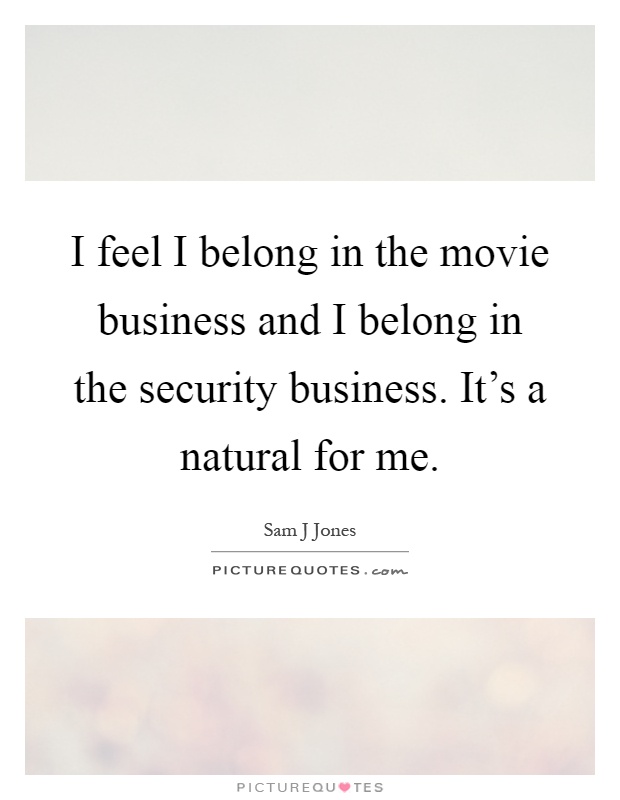 I feel I belong in the movie business and I belong in the security business. It's a natural for me Picture Quote #1