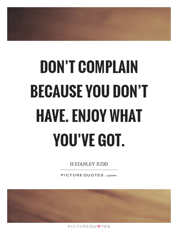 Don't complain because you don't have. Enjoy what you've got Picture Quote #1