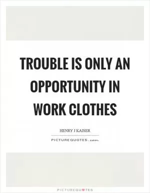 Trouble is only an opportunity in work clothes Picture Quote #1