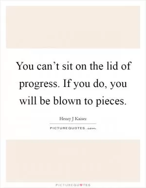 You can’t sit on the lid of progress. If you do, you will be blown to pieces Picture Quote #1