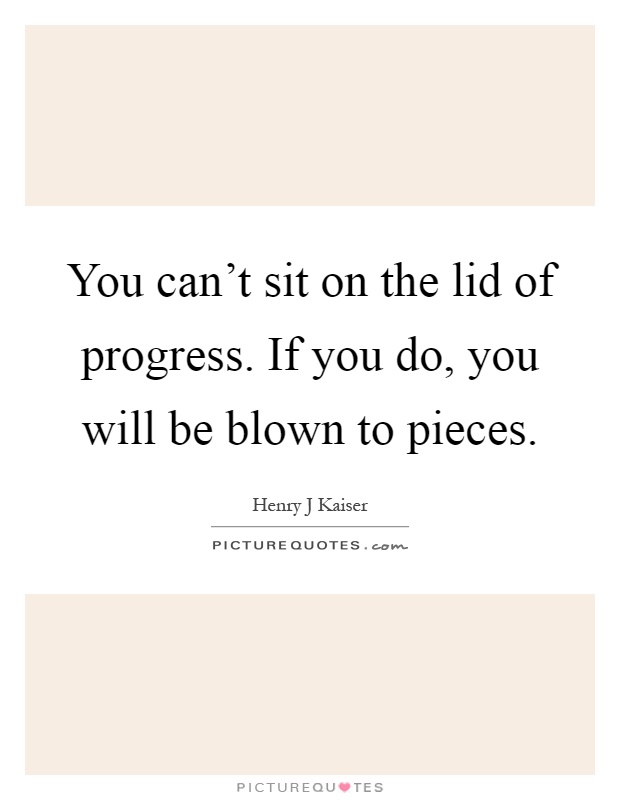 You can't sit on the lid of progress. If you do, you will be blown to pieces Picture Quote #1