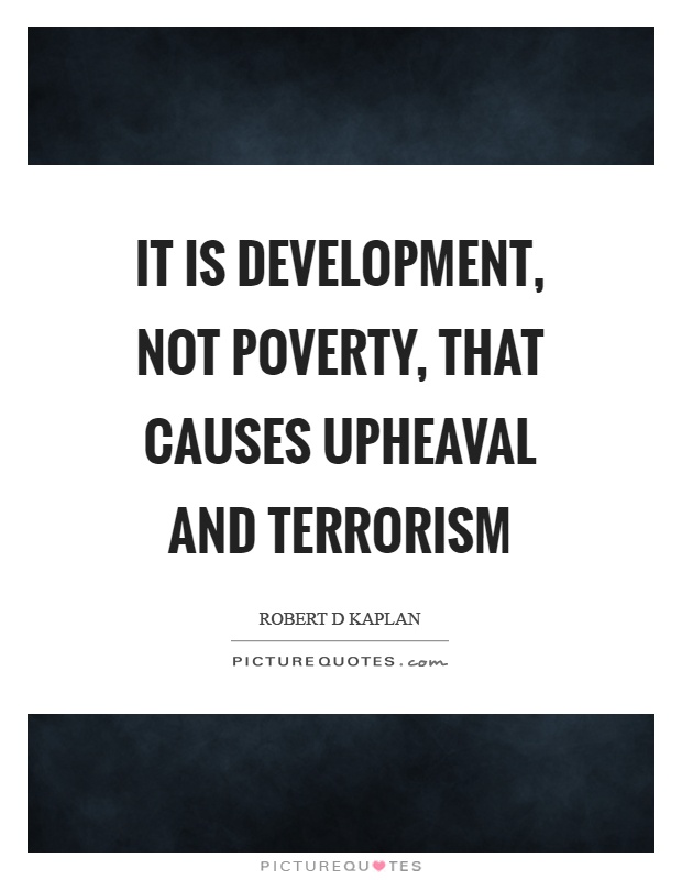 It is development, not poverty, that causes upheaval and terrorism Picture Quote #1