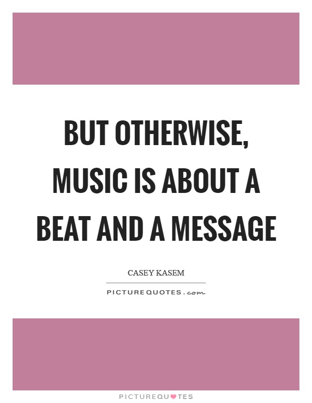 But otherwise, music is about a beat and a message Picture Quote #1