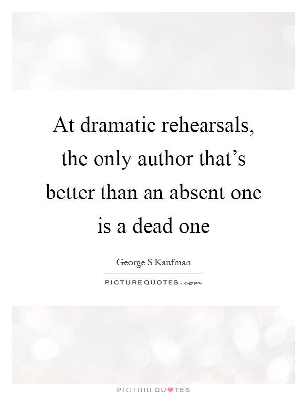 At dramatic rehearsals, the only author that's better than an absent one is a dead one Picture Quote #1