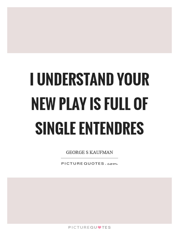 I understand your new play is full of single entendres Picture Quote #1
