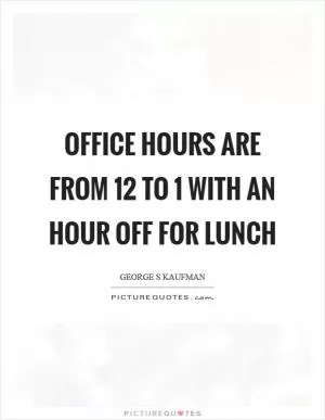 Office hours are from 12 to 1 with an hour off for lunch Picture Quote #1