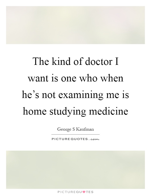 The kind of doctor I want is one who when he's not examining me is home studying medicine Picture Quote #1