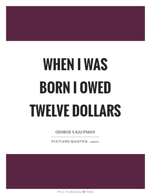 When I was born I owed twelve dollars Picture Quote #1