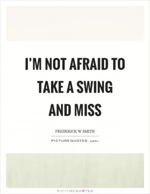 I’m not afraid to take a swing and miss Picture Quote #1