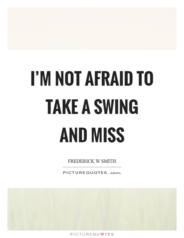 I'm not afraid to take a swing and miss Picture Quote #1