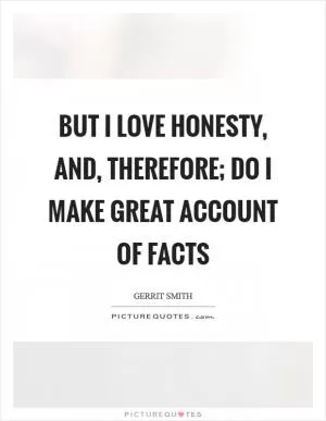 But I love honesty, and, therefore; do I make great account of facts Picture Quote #1