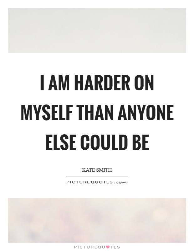 I am harder on myself than anyone else could be Picture Quote #1