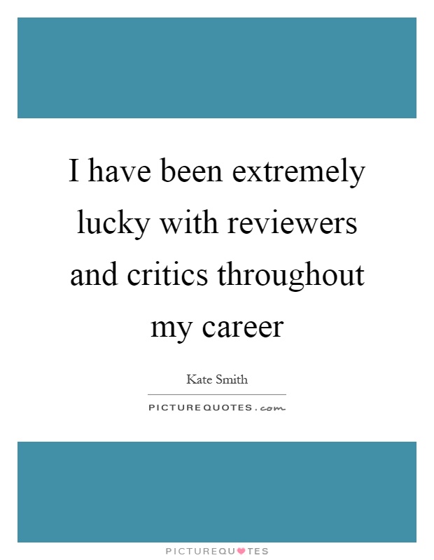 I have been extremely lucky with reviewers and critics throughout my career Picture Quote #1