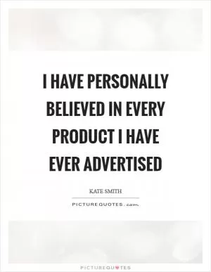 I have personally believed in every product I have ever advertised Picture Quote #1