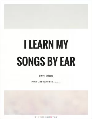 I learn my songs by ear Picture Quote #1