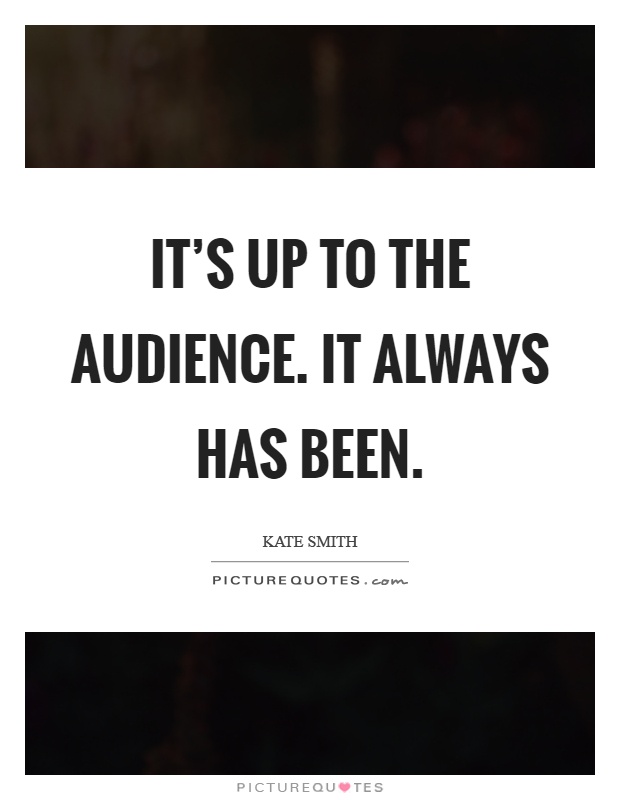 It's up to the audience. It always has been Picture Quote #1