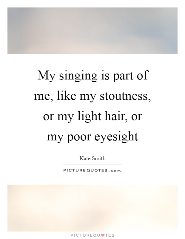 My singing is part of me, like my stoutness, or my light hair, or my poor eyesight Picture Quote #1