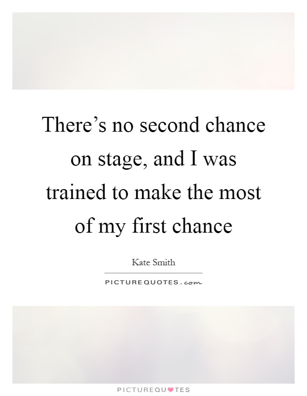 There's no second chance on stage, and I was trained to make the most of my first chance Picture Quote #1