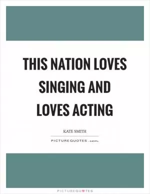 This nation loves singing and loves acting Picture Quote #1