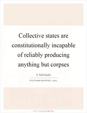Collective states are constitutionally incapable of reliably producing anything but corpses Picture Quote #1