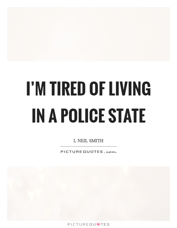 I'm tired of living in a police state Picture Quote #1