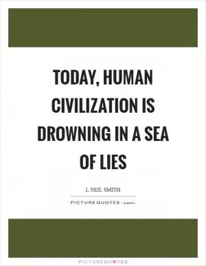 Today, human civilization is drowning in a sea of lies Picture Quote #1