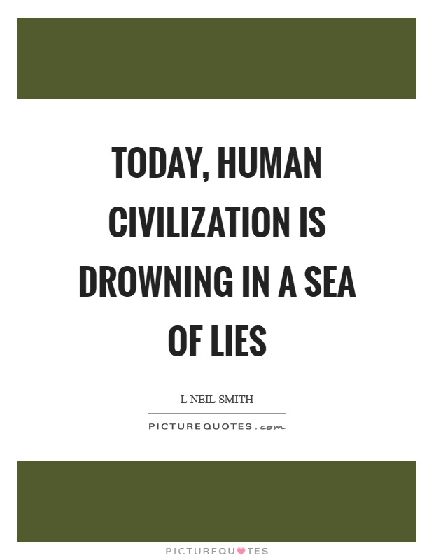 Today, human civilization is drowning in a sea of lies Picture Quote #1