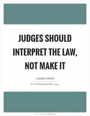 Judges should interpret the law, not make it Picture Quote #1
