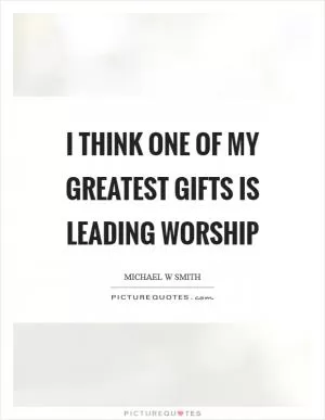 I think one of my greatest gifts is leading worship Picture Quote #1