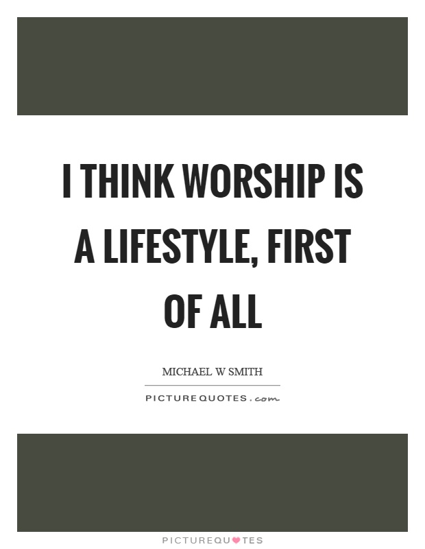 I think worship is a lifestyle, first of all Picture Quote #1