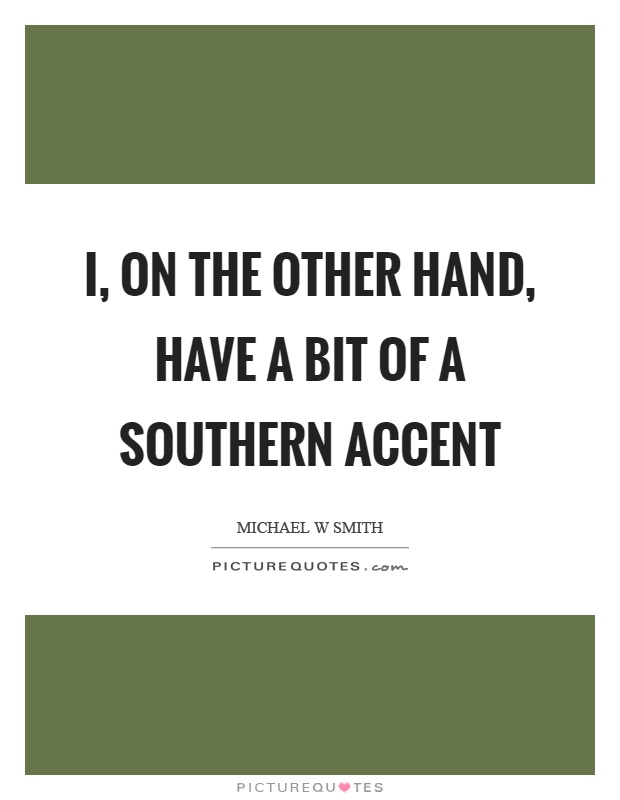 I, on the other hand, have a bit of a southern accent Picture Quote #1