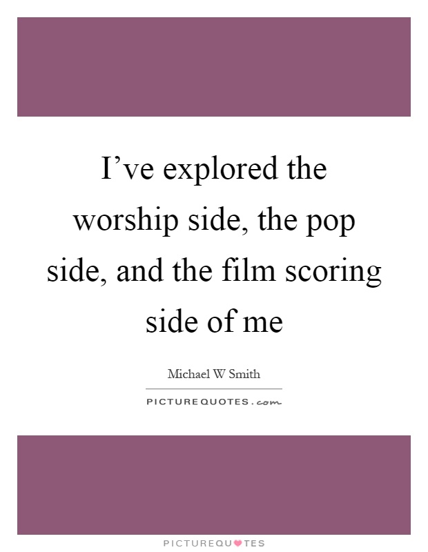 I've explored the worship side, the pop side, and the film scoring side of me Picture Quote #1
