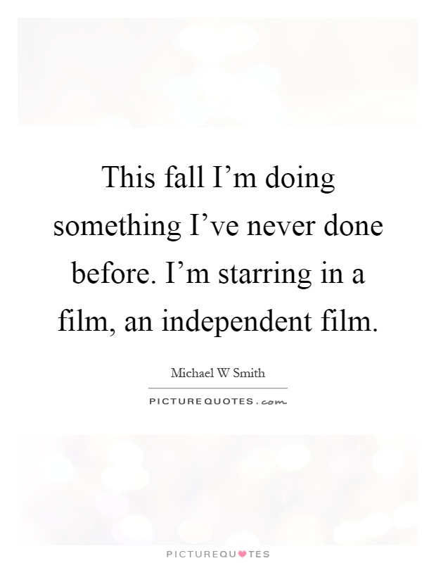 This fall I'm doing something I've never done before. I'm starring in a film, an independent film Picture Quote #1