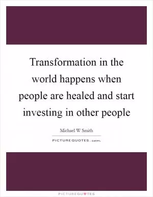 Transformation in the world happens when people are healed and start investing in other people Picture Quote #1