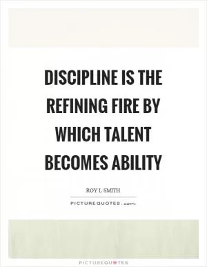Discipline is the refining fire by which talent becomes ability Picture Quote #1