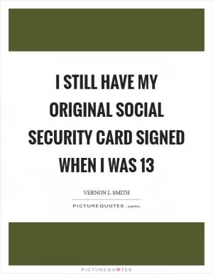 I still have my original social security card signed when I was 13 Picture Quote #1