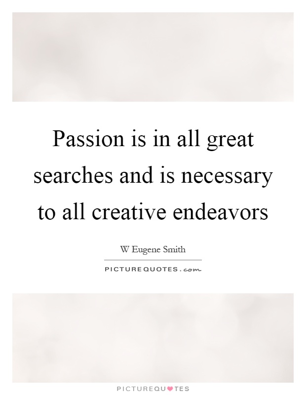 Passion is in all great searches and is necessary to all creative endeavors Picture Quote #1