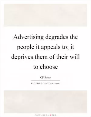 Advertising degrades the people it appeals to; it deprives them of their will to choose Picture Quote #1
