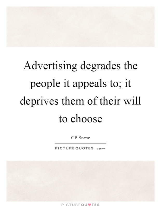 Advertising degrades the people it appeals to; it deprives them of their will to choose Picture Quote #1