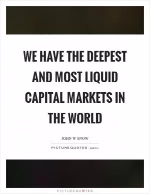 We have the deepest and most liquid capital markets in the world Picture Quote #1