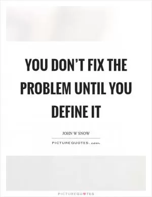 You don’t fix the problem until you define it Picture Quote #1