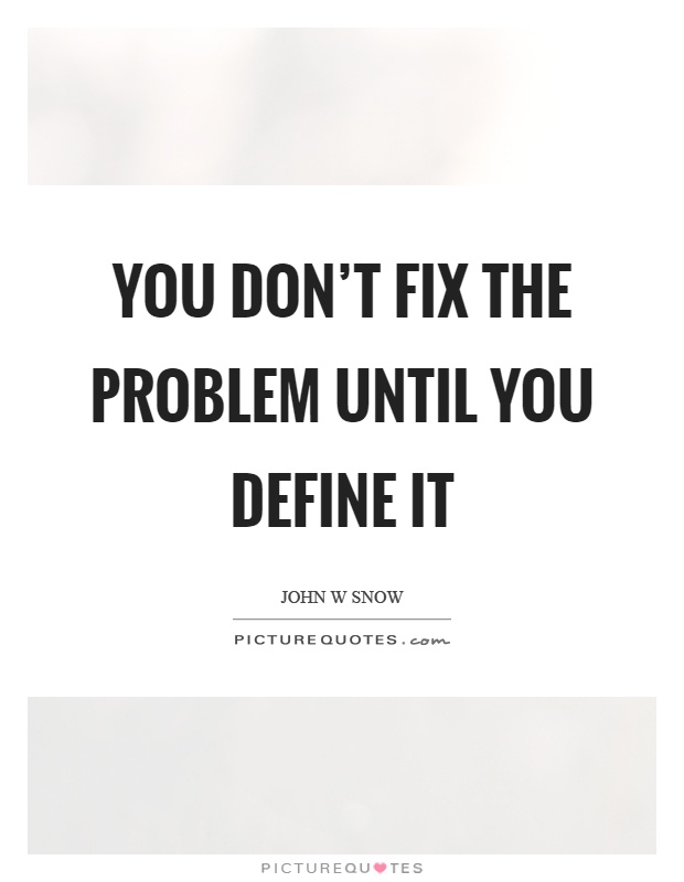 You don't fix the problem until you define it Picture Quote #1