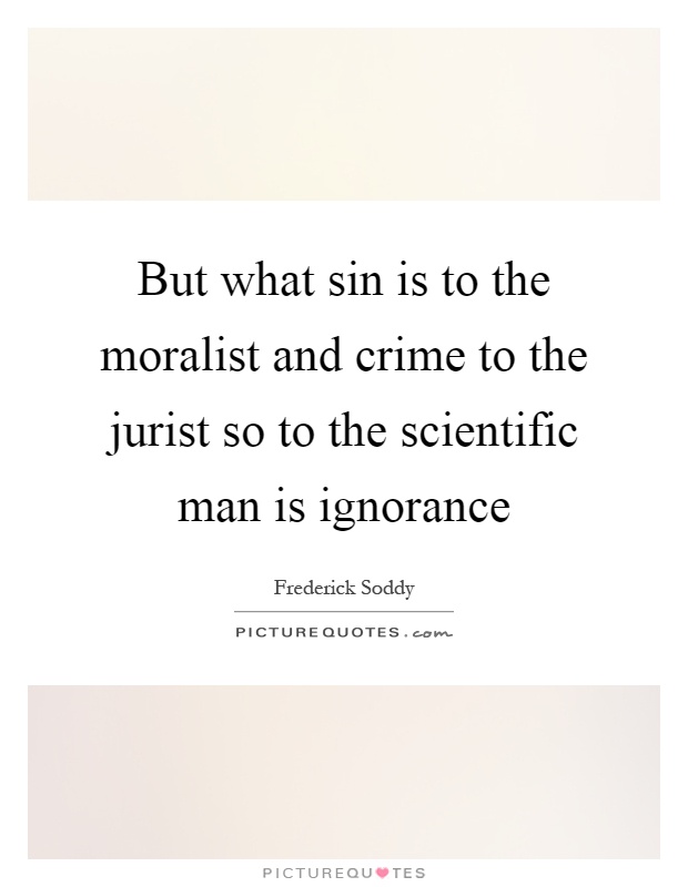 But what sin is to the moralist and crime to the jurist so to the scientific man is ignorance Picture Quote #1