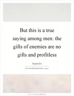 But this is a true saying among men: the gifts of enemies are no gifts and profitless Picture Quote #1