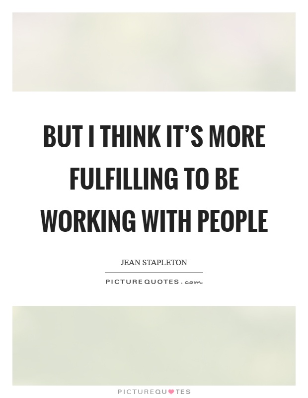 But I think it's more fulfilling to be working with people Picture Quote #1