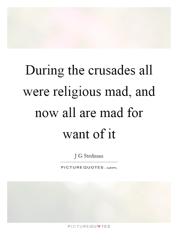 During the crusades all were religious mad, and now all are mad for want of it Picture Quote #1