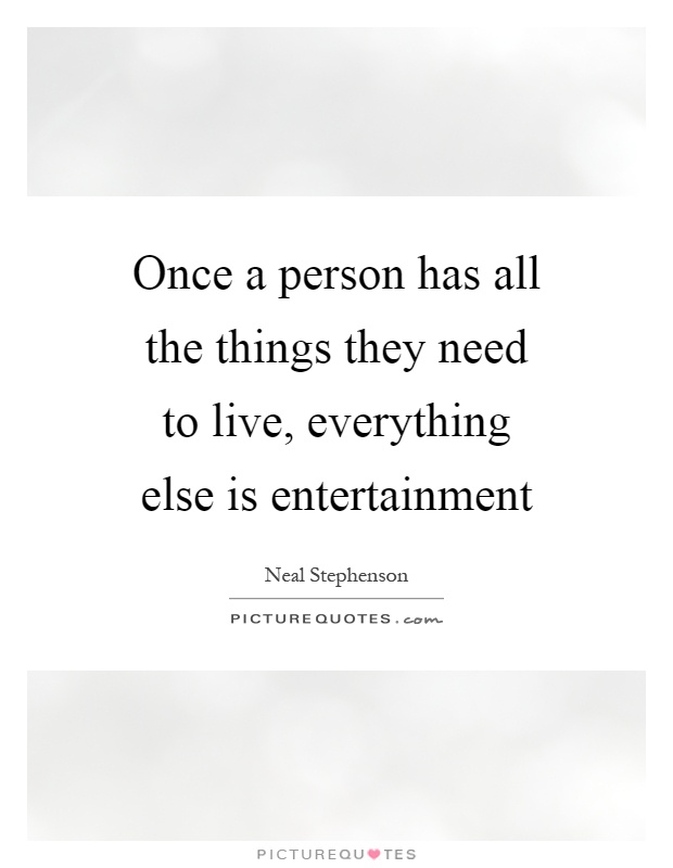 Once a person has all the things they need to live, everything else is entertainment Picture Quote #1