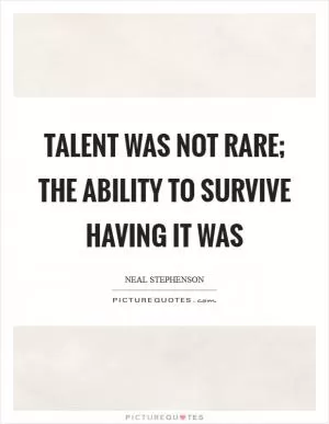 Talent was not rare; the ability to survive having it was Picture Quote #1
