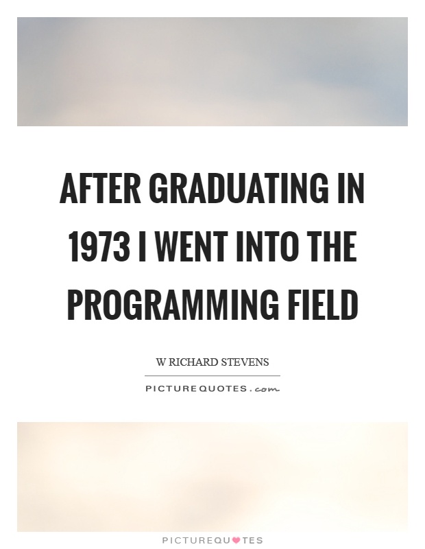 After graduating in 1973 I went into the programming field Picture Quote #1